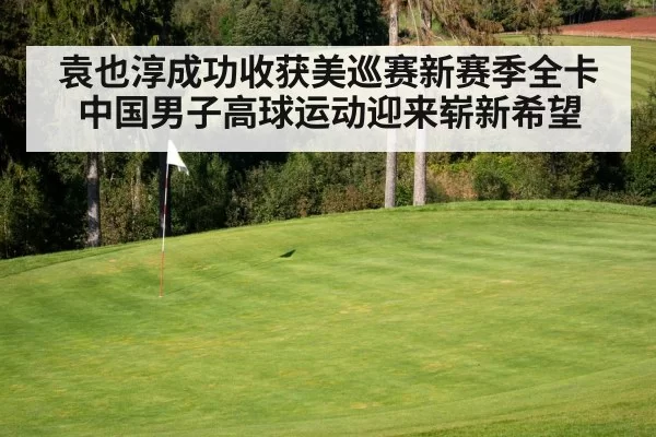 袁也淳成功收获美巡赛新赛季全卡 中国男子高球运动迎来崭新希望