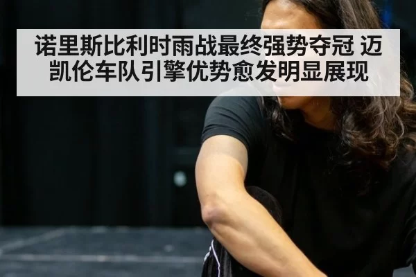 诺里斯比利时雨战最终强势夺冠 迈凯伦车队引擎优势愈发明显展现