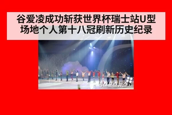 谷爱凌成功斩获世界杯瑞士站U型场地个人第十八冠刷新历史纪录