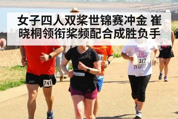 女子四人双桨世锦赛冲金 崔晓桐领衔桨频配合成胜负手