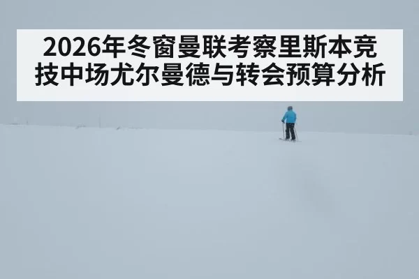 2026年冬窗曼联考察里斯本竞技中场尤尔曼德与转会预算分析